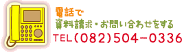 電話で資料請求・お問い合わせをする→TEL(082)504-0336